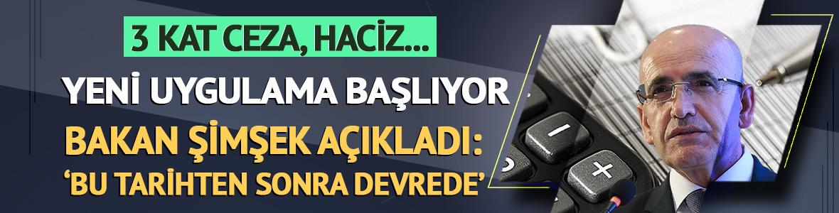 3 kat ceza, haciz... Yeni uygulama başlıyor! Bakan Şimşek 'Bu tarihten sonra devrede olacak' diyerek açıkladı
