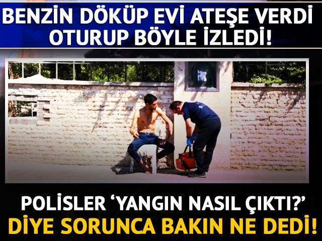 Benzin döküp evi ateşe verdi, oturup yangını izledi! "Gençliğimi de burada yaktım"