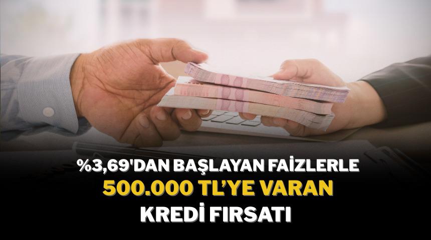 %3,69’dan başlayan faizlerle 500.000 TL'ye varan kredi fırsatı