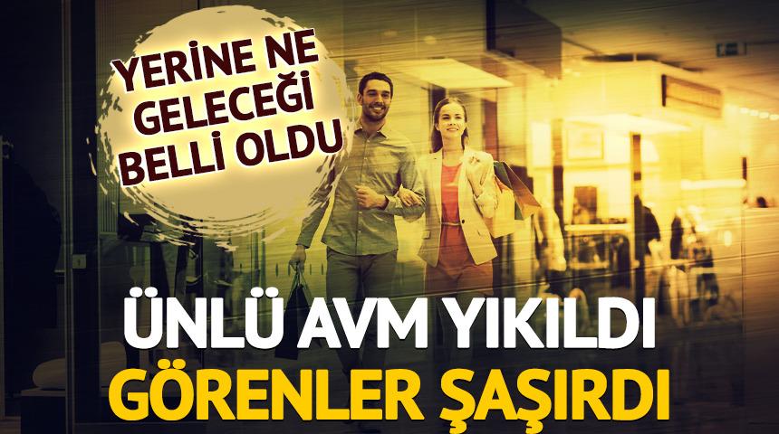 Ünlü AVM yıkıldı, görenler şaşırdı! Yerine ne geleceği belli oldu