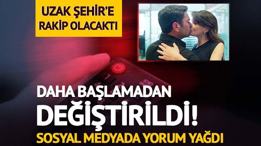 Uzak Şehir'e rakip olacaktı! Daha başlamadan değiştirildi