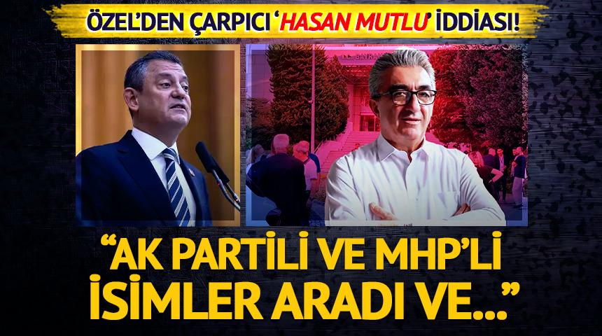 Özel'den dikkat çeken 'Hasan Mutlu' iddiası! 'AK Partili ve MHP'li isimler aradı ve...'