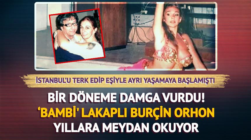 İstanbul'u terk etmişti! 'Bambi' lakaplı Burçin Orhon yıllara meydan okuyor!