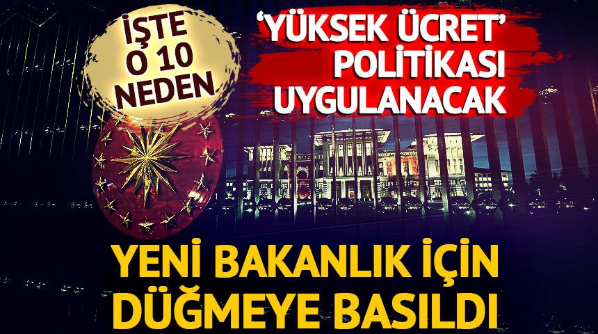 Yüksek ücret politikası uygulanacak! Yeni bakanlık için düğmeye basıldı