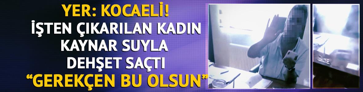İşten çıkarılan kadın, kaynar suyla dehşet saçtı! "Gerekçen bu olsun"