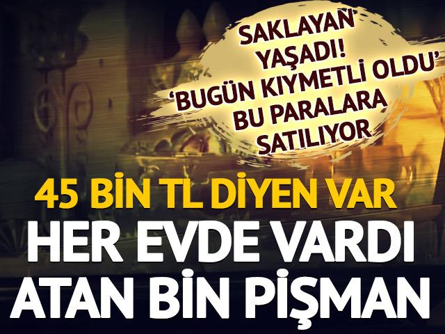 45 bin TL'ye kadar satılıyor 'Bugün kıymetli oldu' Her evdeydi, atan bin pişman 'Rağbet başladı'