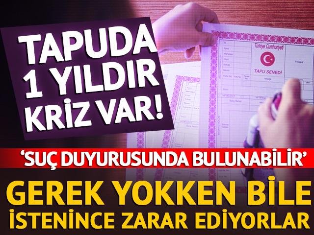 Tapuda 1 yıldır kriz var! Gerek yokken bile istenince zarar ediyorlar