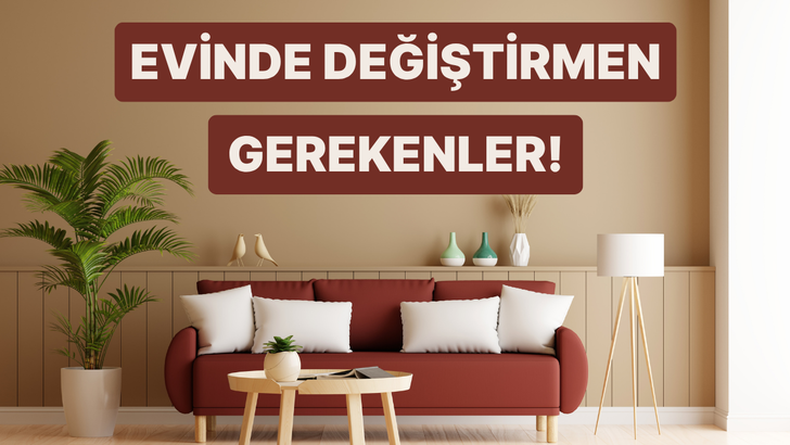 Evinde değiştirmen gereken 10 şey
