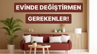 Evinde değiştirmen gereken 10 şey