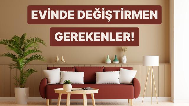 Evinde değiştirmen gereken 10 şey