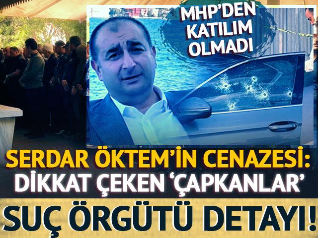 Serdar Öktem'in cenazesi: MHP'den resmi katılım yok! Dikkat çeken 'Çapkanlar' suç örgütü detayı