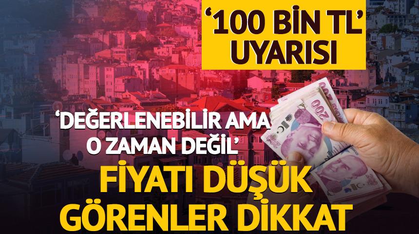 'Değerlenebilir ama o zaman değil' Fiyatı düşük görenler dikkat! '100 bin TL' uyarısı