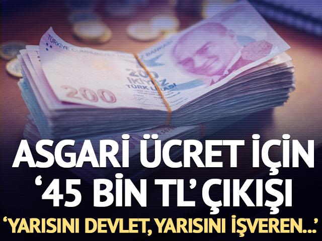 Asgari ücret için '45 bin TL' çıkışı! 'Yarısını devlet yarısını işveren...'