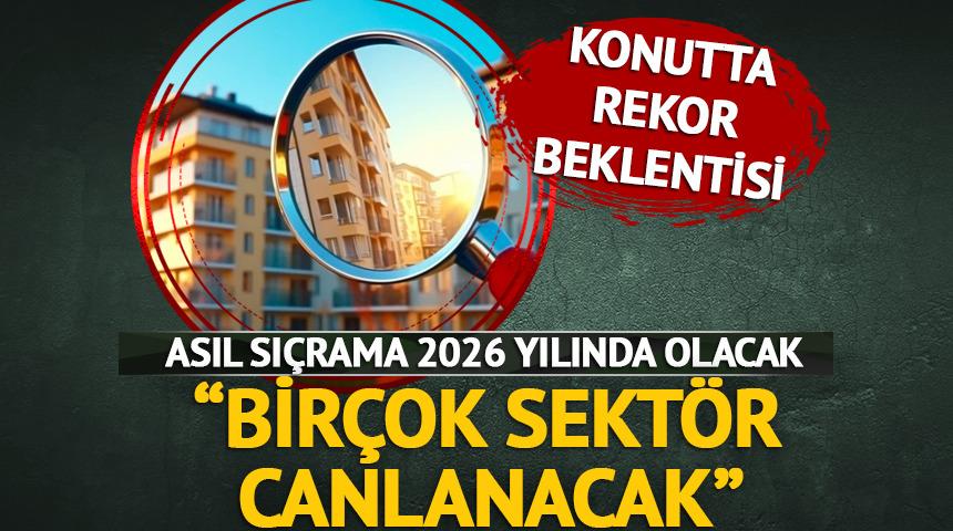 Konutta rekor satış beklentisi! Asıl sıçrama 2026'da... "Birçok sektör canlanacak"