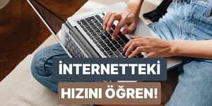 Sen internette ne kadar hızlısın?
