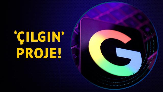 Duyan inanamadı! İşte Google’ın 'çılgın' projesi...