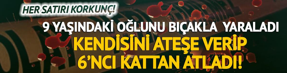 Her satırı korkunç! 9 yaşındaki oğlunu bıçakla yaraladı, kendisini ateşe verip 6. kattan atladı!
