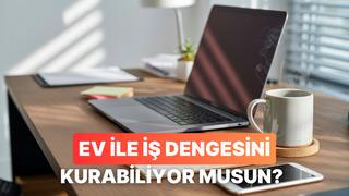 Ev-iş dengesini ne kadar iyi yönetiyorsun?