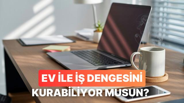 Ev-iş dengesini ne kadar iyi yönetiyorsun?