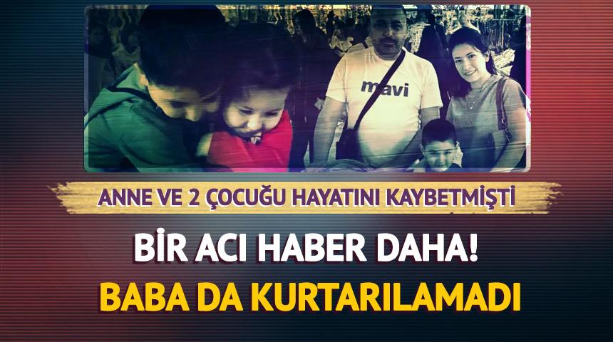 Anne ve 2 çocuğunun ardından baba Servet Böcek de hayatını kaybetti