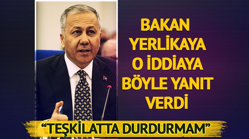 Bakan Yerlikaya o iddiaya böyle yanıt verdi! "Teşkilatta durdurmam"