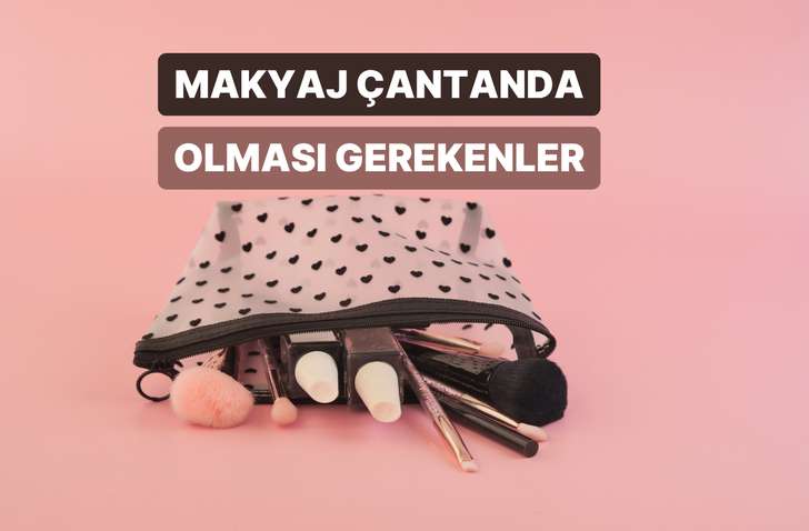 Makyaj &ccedil;antandan asla ayırmaman gereken &uuml;r&uuml;nler hangileri?