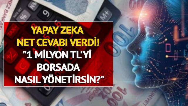 Yapay zekaya sorduk: 1 milyon TL'yi borsada nasıl y&ouml;netirsin? cevap net