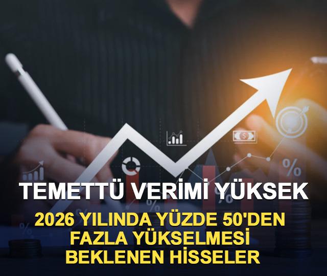 Temett&uuml; verimi y&uuml;ksek, 2026 yılında y&uuml;zde 50'den fazla y&uuml;kselmesi beklenen hisseler