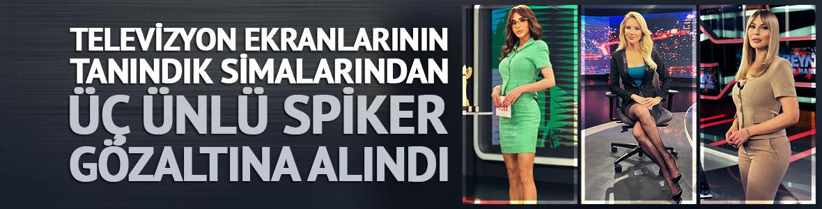 Üç ünlü spiker gözaltına alındı