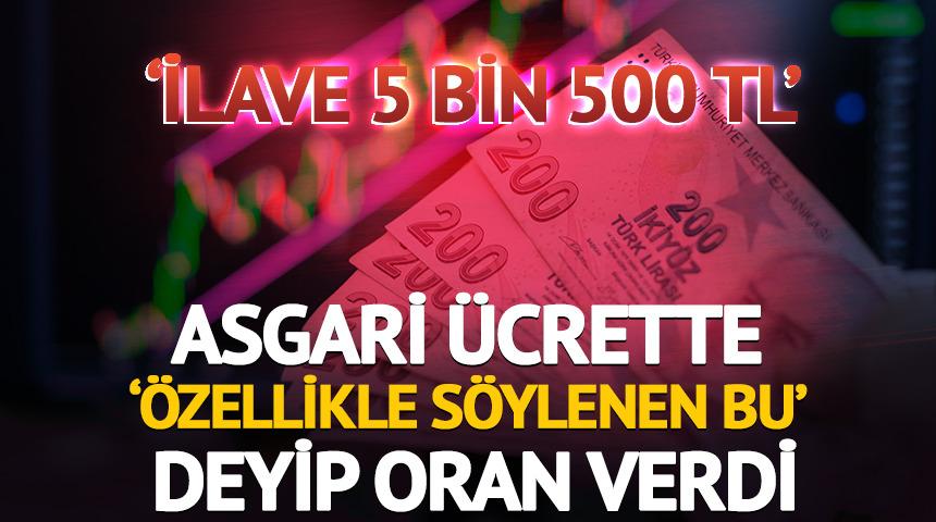 'İlave 5 bin 500 TL' Asgari ücrette 'özellikle söylenen bu' deyip oran verdi