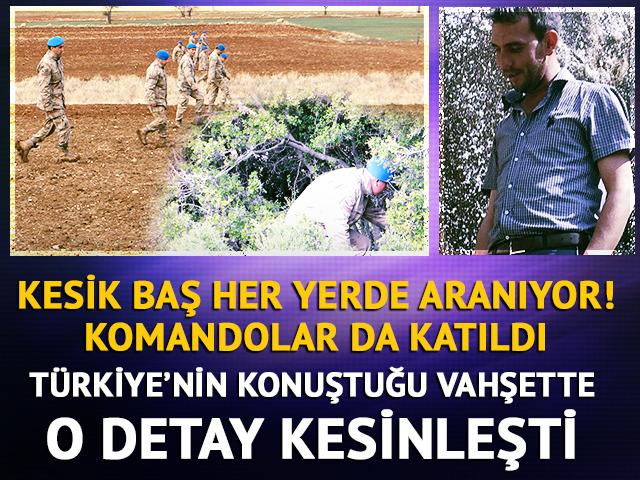 Kesik baş her yerde aranıyor: Komandolar da katıldı! Cinayette o detay netlik kazandı