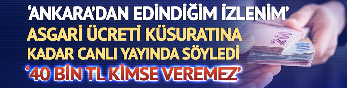 Asgari ücreti küsuratına kadar söyledi 'Ankara'dan edindiğim izlenim'