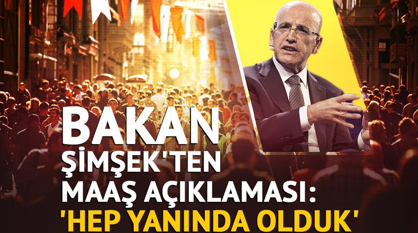 Bakan Şimşek'ten maaş a&ccedil;ıklaması: 'Hep yanında olduk'