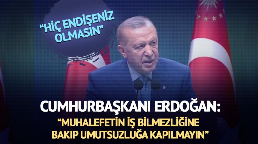Cumhurbaşkanı Erdoğan: "Muhalefetin iş bilmezliğine bakıp umutsuzluğa kapılmayın"