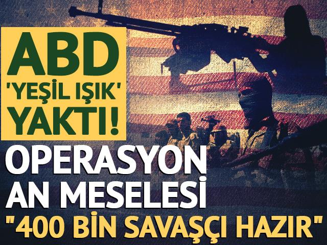 ABD yeşil ışık yaktı! Operasyon an meselesi: "400 bin savaş&ccedil;ı hazır"