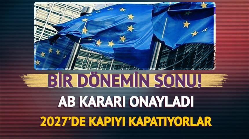 Bir d&ouml;nemin sonu! AB kararı onayladı: 2027'de kapıyı kapatıyorlar