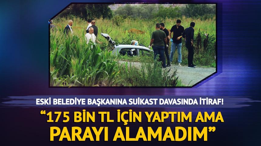 Eski belediye başkanına suikastta itiraf: "Paramı da alamadım"
