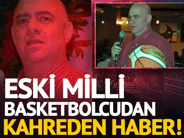 Eski milli basketbolcudan kahreden haber! 