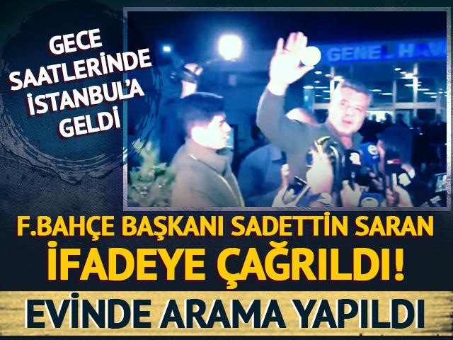 SON DAKİKA: Fenerbah&ccedil;e Başkanı Sadettin Saran ifadeye &ccedil;ağrıldı! Gece saatlerinde İstanbul'a geldi