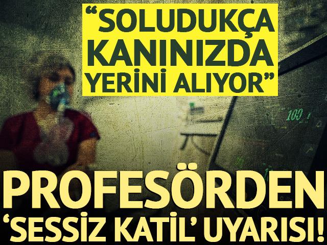 'Sessiz katil' uyarısı: Soluduk&ccedil;a kanınızda yerini alıyor!