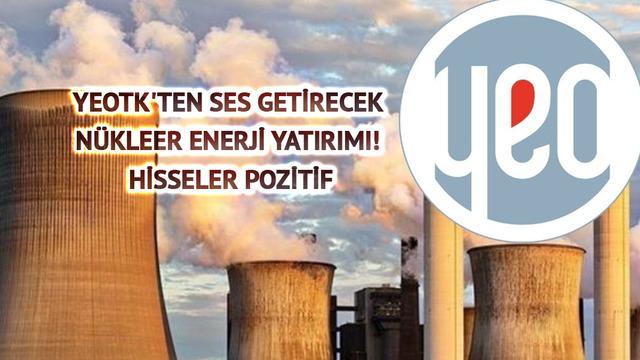 YEOTK'ten ses getirecek n&uuml;kleer enerji yatırımı! Hisseler pozitif