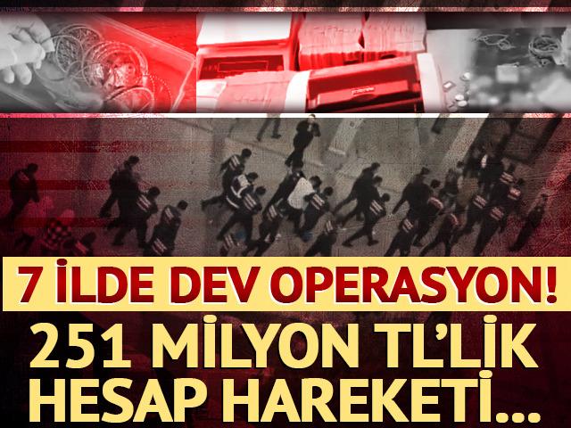 7 ilde 7 ayrı su&ccedil; &ouml;rg&uuml;t&uuml;ne operasyon! 251 Milyon TL'lik hesap hareketi...
