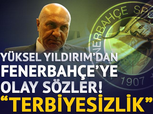 Y&uuml;ksel Yıldırım'dan Fenerbah&ccedil;e'ye: Terbiyesizlik!
