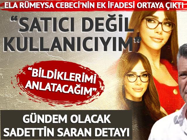Sadettin Saran detayı dikkat &ccedil;ekti! Ela R&uuml;meysa Cebeci'nin ek ifadesi ortaya &ccedil;ıktı: "Satıcı değil, kullanıcıyım"