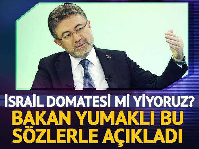 İsrail domatesi mi yiyoruz? Tarım Bakanı Yumaklı a&ccedil;ıkladı