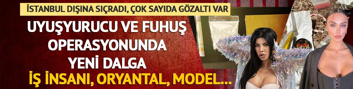 Uyuşturucu ve fuhuş operasyonu b&uuml;y&uuml;yor: İstanbul dışına sı&ccedil;radı! Model, İş insanı, oryantal...
