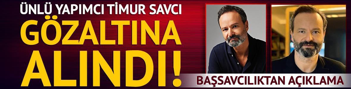 &Uuml;nl&uuml; yapımcı Timur Savcı g&ouml;zaltına alındı! İşte gerek&ccedil;e
