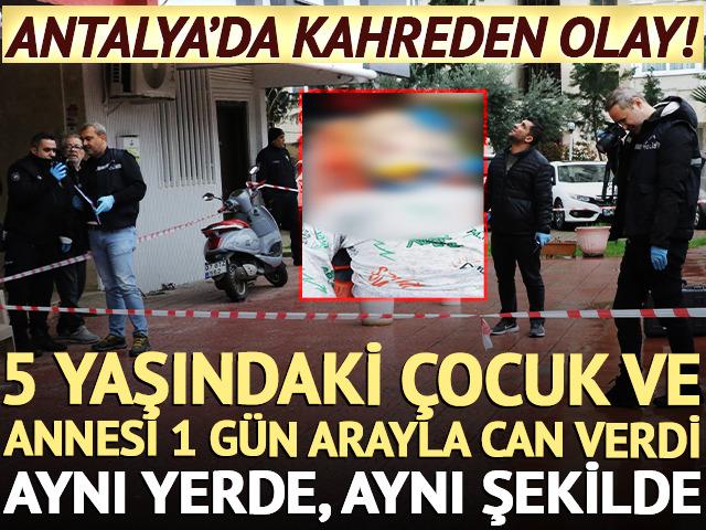 Antalya'da kahreden olay: Anne ve 5 yaşındaki oğlu 1 g&uuml;n arayla aynı şekilde &ouml;ld&uuml;!