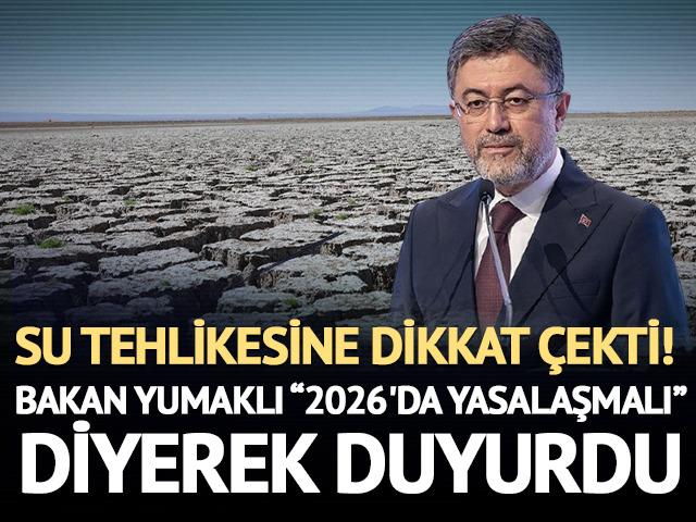 Su tehlikesine dikkat &ccedil;ekti! Bakan Yumaklı "2026'da yasalaşmalı" diyerek duyurdu