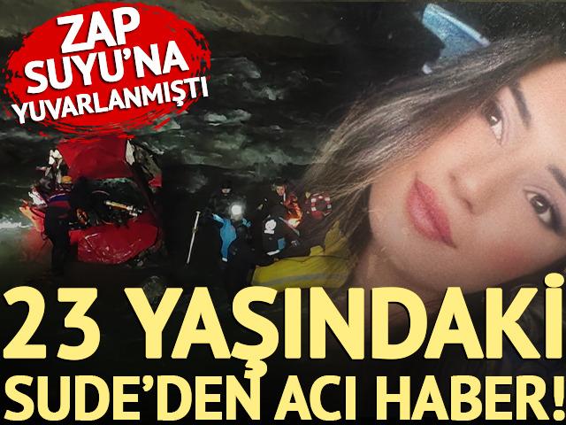 Aracıyla Zap Suyu'na yuvarlanan 23 yaşındaki Sude'den acı haber!